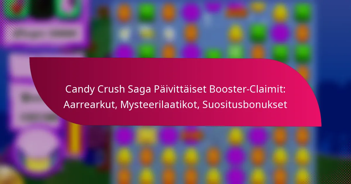 Candy Crush Saga Päivittäiset Booster-Claimit: Aarrearkut, Mysteerilaatikot, Suositusbonukset