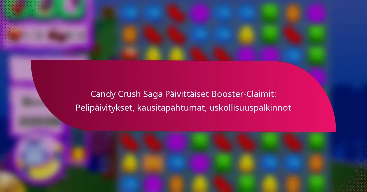 Candy Crush Saga Päivittäiset Booster-Claimit: Pelipäivitykset, kausitapahtumat, uskollisuuspalkinnot