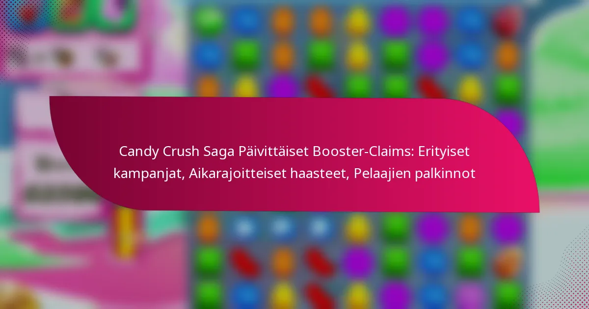Candy Crush Saga Päivittäiset Booster-Claims: Erityiset kampanjat, Aikarajoitteiset haasteet, Pelaajien palkinnot
