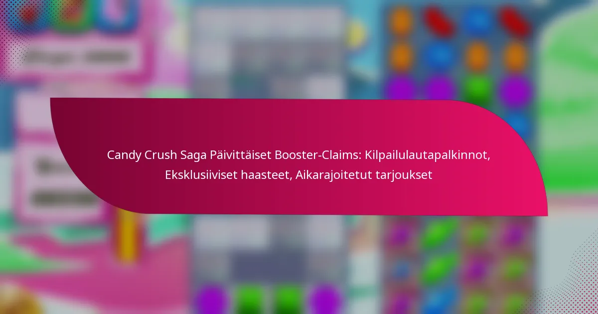 Candy Crush Saga Päivittäiset Booster-Claims: Kilpailulautapalkinnot, Eksklusiiviset haasteet, Aikarajoitetut tarjoukset