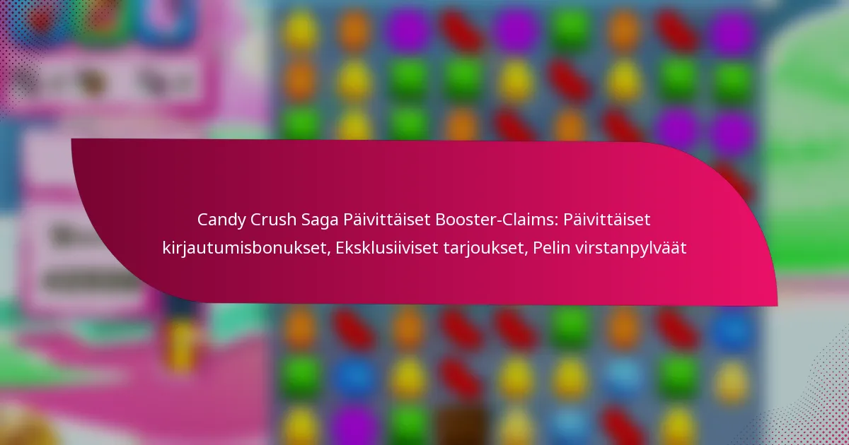 Candy Crush Saga Päivittäiset Booster-Claims: Päivittäiset kirjautumisbonukset, Eksklusiiviset tarjoukset, Pelin virstanpylväät