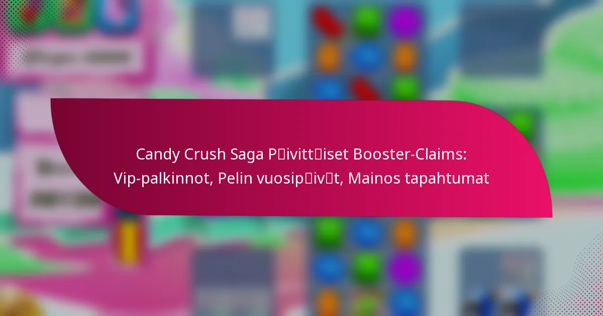 Candy Crush Saga Päivittäiset Booster-Claims: Vip-palkinnot, Pelin vuosipäivät, Mainos tapahtumat