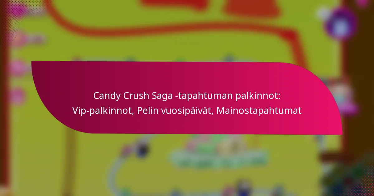 Candy Crush Saga -tapahtuman palkinnot: Vip-palkinnot, Pelin vuosipäivät, Mainostapahtumat