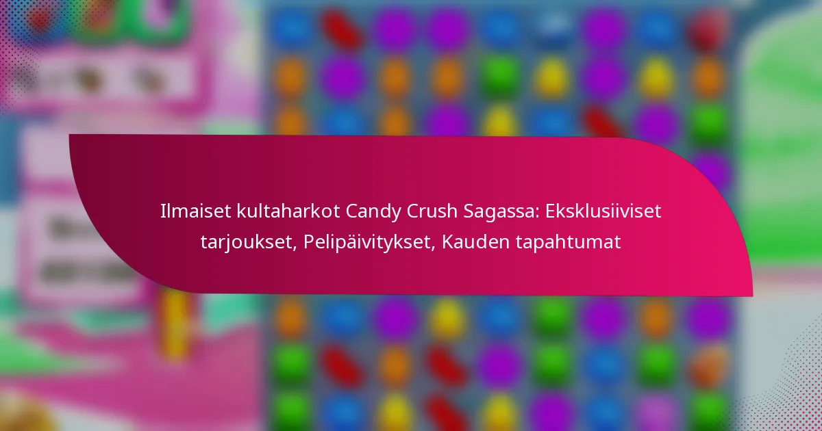 Ilmaiset kultaharkot Candy Crush Sagassa: Eksklusiiviset tarjoukset, Pelipäivitykset, Kauden tapahtumat