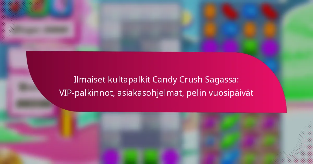 Ilmaiset kultapalkit Candy Crush Sagassa: VIP-palkinnot, asiakasohjelmat, pelin vuosipäivät