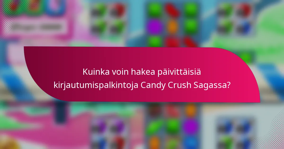 Kuinka voin hakea päivittäisiä kirjautumispalkintoja Candy Crush Sagassa?