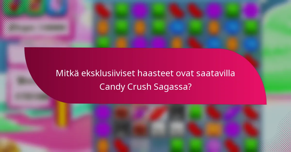 Mitkä eksklusiiviset haasteet ovat saatavilla Candy Crush Sagassa?