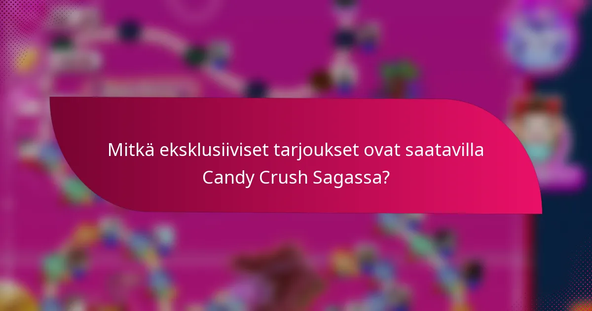 Mitkä eksklusiiviset tarjoukset ovat saatavilla Candy Crush Sagassa?