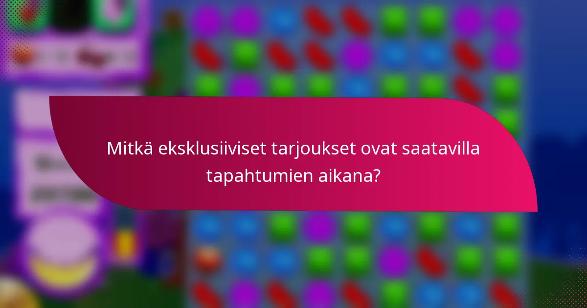 Mitkä eksklusiiviset tarjoukset ovat saatavilla tapahtumien aikana?