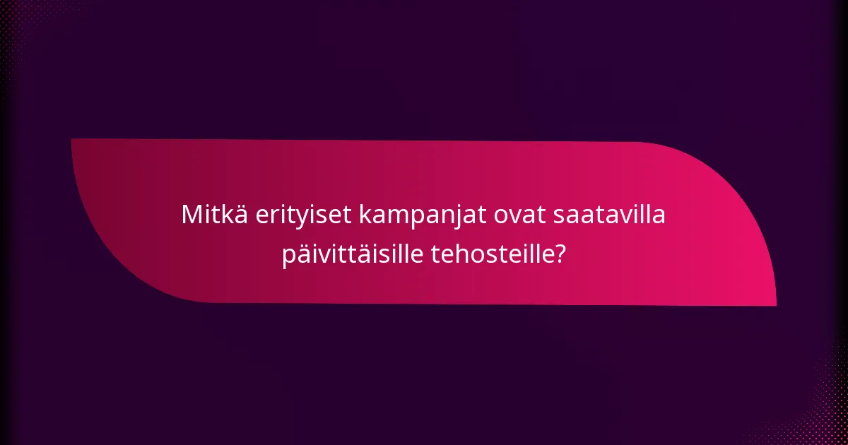 Mitkä erityiset kampanjat ovat saatavilla päivittäisille tehosteille?