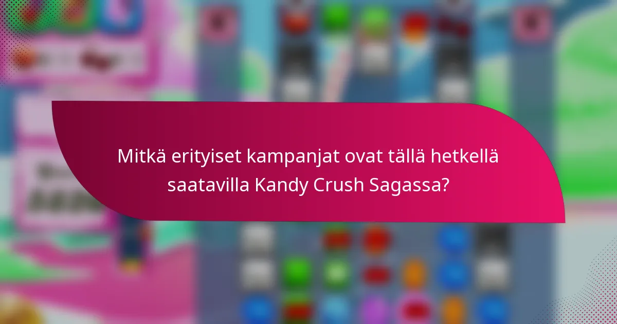 Mitkä erityiset kampanjat ovat tällä hetkellä saatavilla Kandy Crush Sagassa?