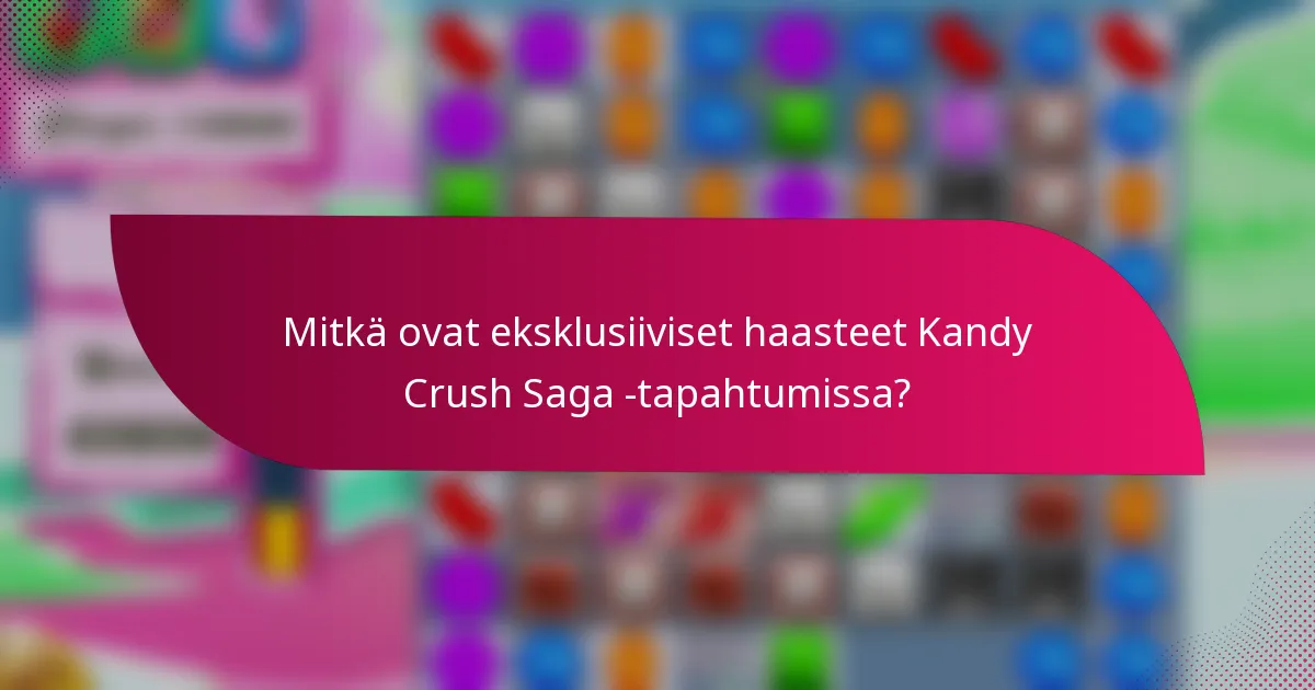 Mitkä ovat eksklusiiviset haasteet Kandy Crush Saga -tapahtumissa?