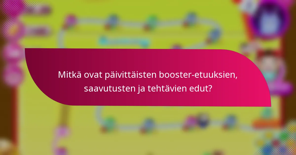 Mitkä ovat päivittäisten booster-etuuksien, saavutusten ja tehtävien edut?