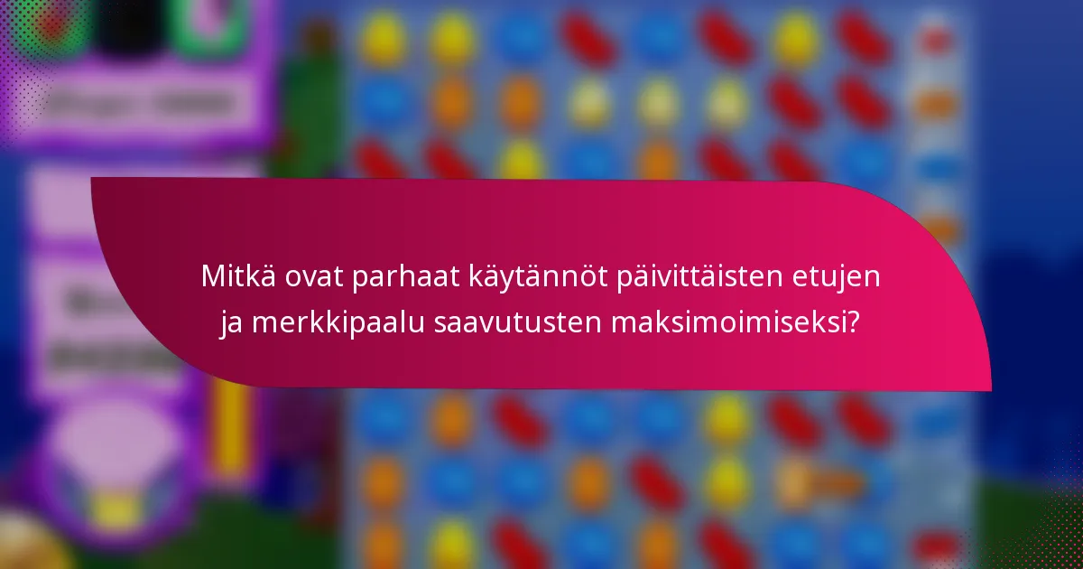 Mitkä ovat parhaat käytännöt päivittäisten etujen ja merkkipaalu saavutusten maksimoimiseksi?