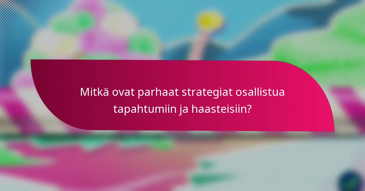 Mitkä ovat parhaat strategiat osallistua tapahtumiin ja haasteisiin?